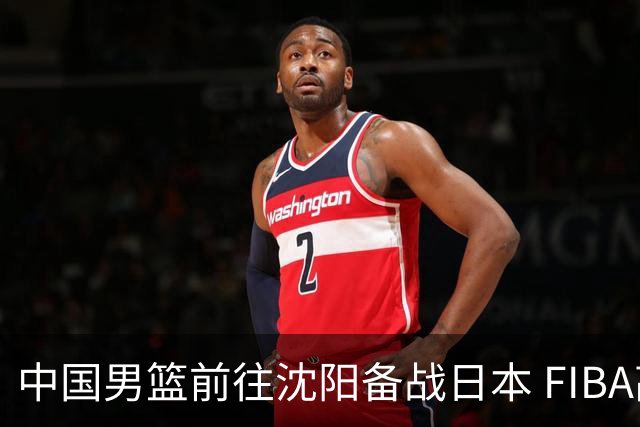 中国男篮前往沈阳备战日本 FIBA高度评价杨瀚森