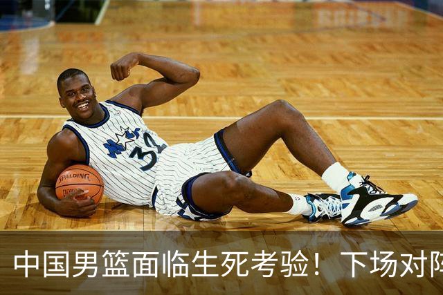 中国男篮面临生死考验！下场对阵台北，胜利才能晋级，失败将无缘世界杯