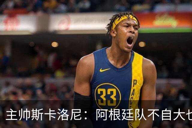 主帅斯卡洛尼：阿根廷队不自大也不自卑