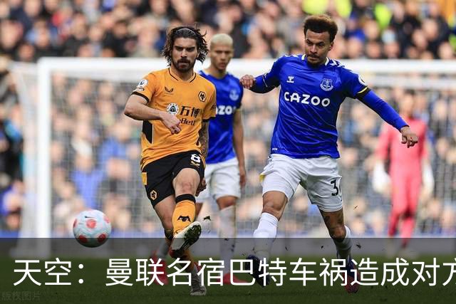天空：曼联名宿巴特车祸造成对方骨折