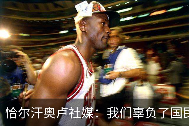 恰尔汗奥卢社媒：我们辜负了国民的期望，作为队长我应该承担责任