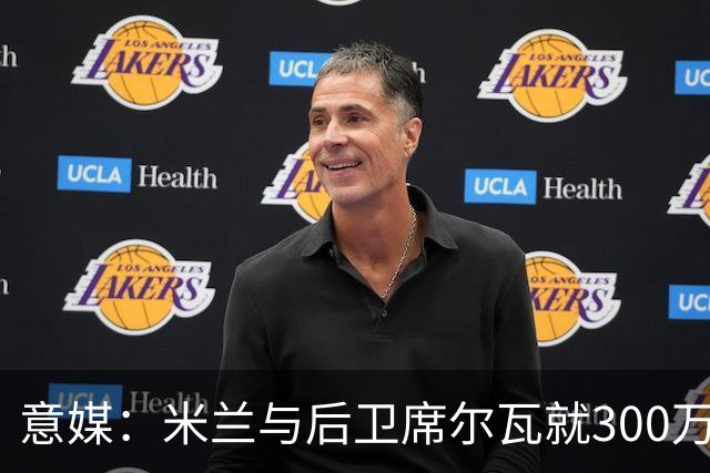 意媒：米兰与后卫席尔瓦就300万年薪达协议，将报价1500万＋奖金