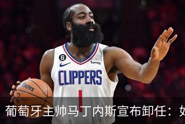 葡萄牙主帅马丁内斯宣布卸任：如果不能夺冠，留在这里就没有意义