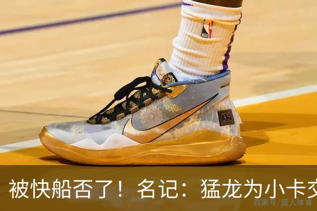 被快船否了！名记：猛龙为小卡交易提供的筹码是莺歌+迪克+1首轮