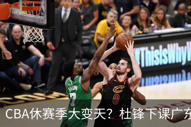 CBA休赛季大变天？杜锋下课广东帅位空缺：下赛季谁能执教11冠王